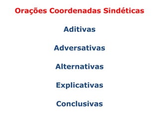 Orações Coordenadas Sindéticas

           Aditivas

         Adversativas

         Alternativas

         Explicativas

         Conclusivas
 
