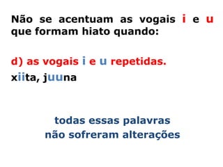 Não se acentuam as vogais i e u
que formam hiato quando:


d) as vogais i e u repetidas.
xiita, juuna



       todas essas palavras
      não sofreram alterações
 