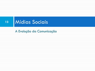 13   Mídias Sociais
     A Evolução da Comunicação
 