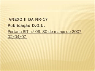  ANEXO II DA NR-17
 Publicação D.O.U.
 Portaria SIT n.º 09, 30 de março de 2007
02/04/07
73
 