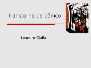 Transtorno de pânico
Leandro Ciulla
 