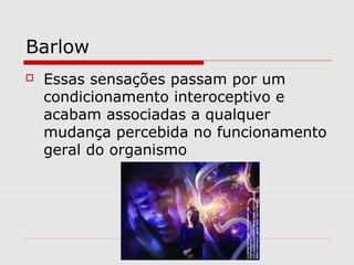 Barlow
 Essas sensações passam por um
condicionamento interoceptivo e
acabam associadas a qualquer
mudança percebida no funcionamento
geral do organismo
 