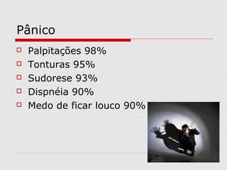 Pânico
 Palpitações 98%
 Tonturas 95%
 Sudorese 93%
 Dispnéia 90%
 Medo de ficar louco 90%
 