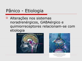 Pânico - Etiologia
 Alterações nos sistemas
noradrenérgicos, GABAérgico e
quimiorreceptores relacionam-se com
etiologia
 