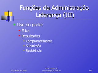 Funções da Administração  Liderança (III) Uso do poder Ética Resultados Comprometimento Submissão Resistência 10 de Junho de 2009 Prof. Sergio.Jr www.sergio.jr.nom.br 