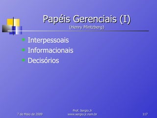Papéis Gerenciais (I) (Henry Mintzberg) Interpessoais Informacionais Decisórios 10 de Junho de 2009 Prof. Sergio.Jr www.sergio.jr.nom.br 