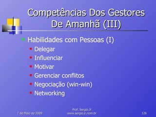 Competências Dos Gestores De Amanhã (III) Habilidades com Pessoas (I) Delegar Influenciar Motivar Gerenciar conflitos Negociação (win-win) Networking 10 de Junho de 2009 Prof. Sergio.Jr www.sergio.jr.nom.br 