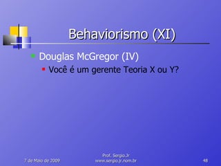 Behaviorismo (XI) Douglas McGregor (IV) Você é um gerente Teoria X ou Y? 10 de Junho de 2009 Prof. Sergio.Jr www.sergio.jr.nom.br 