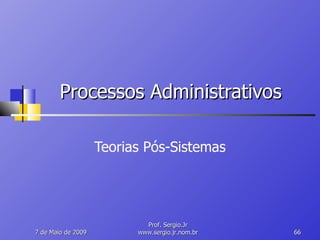 Processos Administrativos Teorias Pós-Sistemas 10 de Junho de 2009 Prof. Sergio.Jr www.sergio.jr.nom.br 
