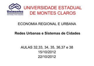 UNIVERSIDADE ESTADUAL
      DE MONTES CLAROS

 ECONOMIA REGIONAL E URBANA

Redes Urbanas e Sistemas de Cidades


   AULAS 32,33, 34, 35, 36,37 e 38
            15/10/2012
            22/10/2012
 
