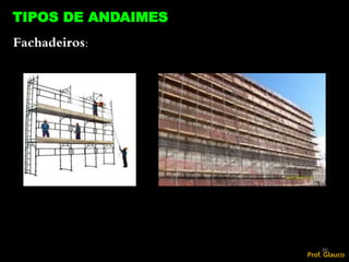 86
TIPOS DE ANDAIMES
Fachadeiros:
Prof. Glauco
 