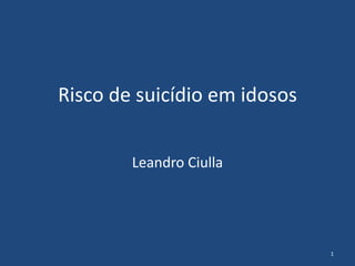 Risco de suicídio em idosos
Leandro Ciulla
1
 