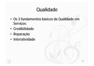 Qualidade
• Os 3 fundamentos básicos da Qualidade em
  Serviços:
• Credibilidade
• Reparação
• Interatividade




                                             189
 