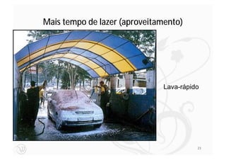 Mais tempo de lazer (aproveitamento)




                               Lava-rápido




                                         23
 