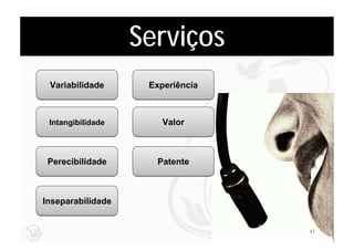 Serviços
 Variabilidade      Experiência



 Intangibilidade       Valor



 Perecibilidade      Patente



Inseparabilidade


                                  41
 