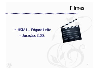 Filmes


• HSM1 – Edgard Leite
  – Duração: 3:00.




                                 64
 