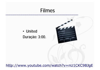 Filmes


        • United
        Duração: 3:00.




http://www.youtube.com/watch?v=nU1CKC9BJgE
                                       79
 
