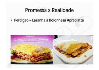 Promessa x Realidade
• Perdigão – Lasanha à Bolonhesa Apreciatta




                                              84
 
