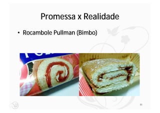 Promessa x Realidade
• Rocambole Pullman (Bimbo)




                              85
 