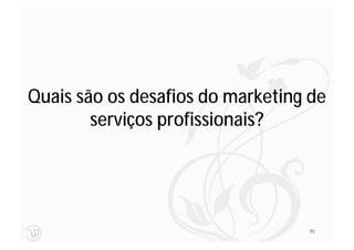 Quais são os desafios do marketing de
        serviços profissionais?




                                  95
 