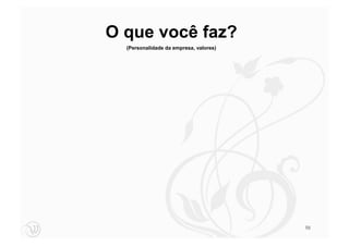 O que você faz?
  (Personalidade da empresa, valores)




                                        98
 