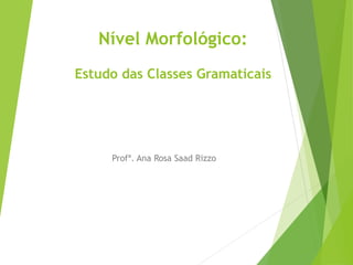 Nível Morfológico:
Estudo das Classes Gramaticais
Profª. Ana Rosa Saad Rizzo
 
