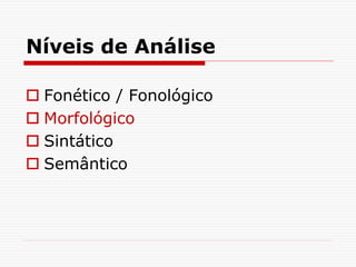 Níveis de Análise
 Fonético / Fonológico
 Morfológico
 Sintático
 Semântico
 