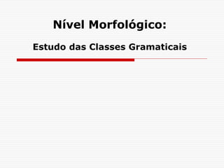 Nível Morfológico:
Estudo das Classes Gramaticais
 