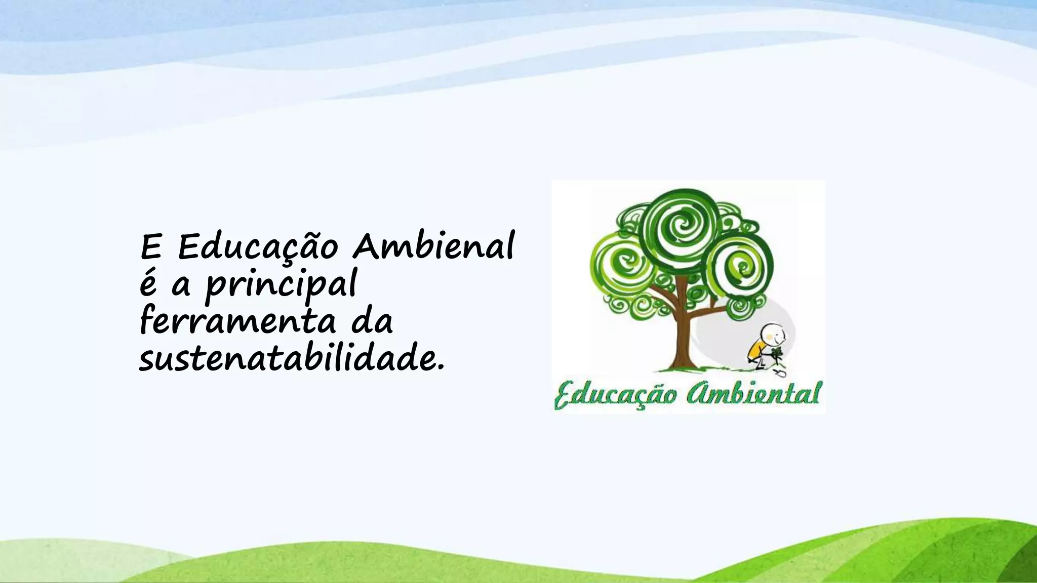 E Educação Ambienal
é a principal
ferramenta da
sustenatabilidade.
 
