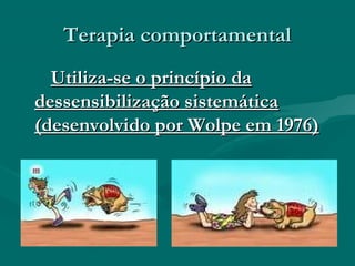 Terapia comportamentalTerapia comportamental
Utiliza-se o princípio daUtiliza-se o princípio da
dessensibilização sistemáticadessensibilização sistemática
(desenvolvido por Wolpe em 1976)(desenvolvido por Wolpe em 1976)
 