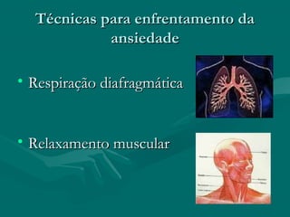 Técnicas para enfrentamento daTécnicas para enfrentamento da
ansiedadeansiedade
• Respiração diafragmáticaRespiração diafragmática
• Relaxamento muscularRelaxamento muscular
 