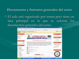 Documentos y formatos generales del curso El aula está organizada por temas pero tiene un área principal en la que se colocan los documentos generales del curso. 