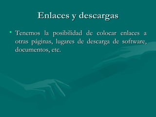 Enlaces y descargas Tenemos la posibilidad de colocar enlaces a otras páginas, lugares de descarga de software, documentos, etc. 