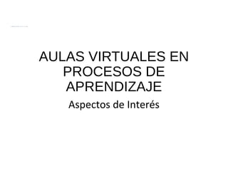 FACULTAD DEFACULTAD DE
CIENCIASCIENCIAS
ADMINISTRATIVASADMINISTRATIVAS
AULAS VIRTUALES EN
PROCESOS DE
APRENDIZAJE
Aspectos de Interés
 