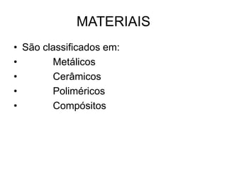 MATERIAIS
• São classificados em:
• Metálicos
• Cerâmicos
• Poliméricos
• Compósitos
 