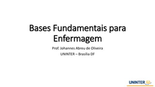 Bases Fundamentais para
Enfermagem
Prof. Johannes Abreu de Oliveira
UNINTER – Brasília DF
 