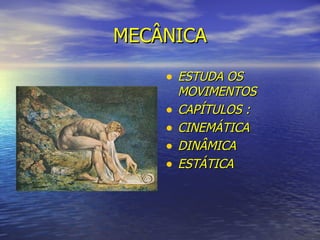 MECÂNICA ESTUDA OS MOVIMENTOS  CAPÍTULOS : CINEMÁTICA DINÂMICA ESTÁTICA 