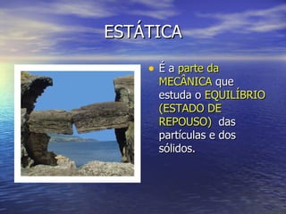 ESTÁTICA É a  parte da MECÂNICA  que estuda o  EQUILÍBRIO (ESTADO DE REPOUSO)  das partículas e dos sólidos.  