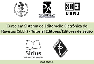 Curso em Sistema de Editoração Eletrônica de 
Revistas (SEER) ‐‐ Tutorial Editores/Editores de Seção 
AGOSTO 2014 
 
