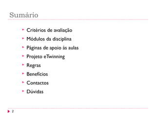 Sumário
2
 Critérios de avaliação
 Módulos da disciplina
 Páginas de apoio às aulas
 Projeto eTwinning
 Regras
 Benefícios
 Contactos
 Dúvidas
 