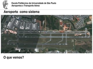 Escola Politécnica da Universidade de São Paulo
Aeroportos e Transporte Aéreo
Aeroporto como sistema
O que vemos?
 