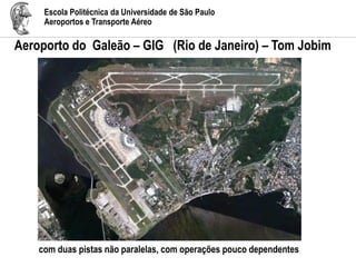 Escola Politécnica da Universidade de São Paulo
Aeroportos e Transporte Aéreo
Aeroporto do Galeão – GIG (Rio de Janeiro) – Tom Jobim
com duas pistas não paralelas, com operações pouco dependentes
 