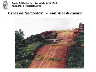 Escola Politécnica da Universidade de São Paulo
Aeroportos e Transporte Aéreo
Os nossos “aeroportos” – uma visão de garimpo
 
