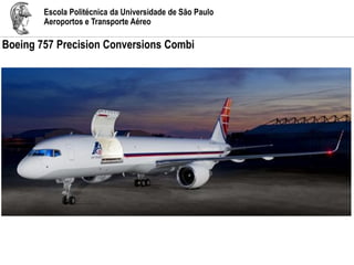 Escola Politécnica da Universidade de São Paulo
Aeroportos e Transporte Aéreo
Boeing 757 Precision Conversions Combi
 
