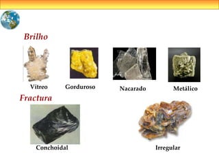 Brilho
Fractura
Conchoidal Irregular
Vítreo Gorduroso Nacarado Metálico
 