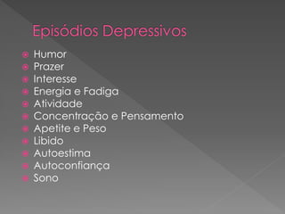  Humor
 Prazer
 Interesse
 Energia e Fadiga
 Atividade
 Concentração e Pensamento
 Apetite e Peso
 Libido
 Autoestima
 Autoconfiança
 Sono
 