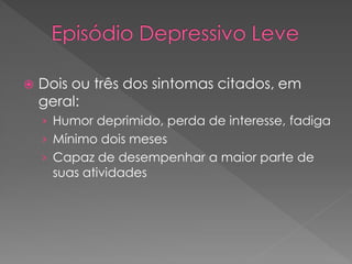  Dois ou três dos sintomas citados, em
geral:
› Humor deprimido, perda de interesse, fadiga
› Mínimo dois meses
› Capaz de desempenhar a maior parte de
suas atividades
 