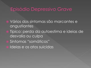  Vários dos sintomas são marcantes e
angustiantes
 Típico: perda da autoestima e ideias de
desvalia ou culpa
 Sintomas “somáticos”
 Ideias e os atos suicidas
 