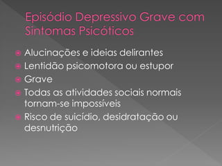  Alucinações e ideias delirantes
 Lentidão psicomotora ou estupor
 Grave
 Todas as atividades sociais normais
tornam-se impossíveis
 Risco de suicídio, desidratação ou
desnutrição
 