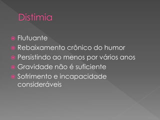  Flutuante
 Rebaixamento crônico do humor
 Persistindo ao menos por vários anos
 Gravidade não é suficiente
 Sofrimento e incapacidade
consideráveis
 